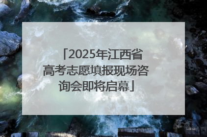 2025年江西省高考志愿填报现场咨询会即将启幕