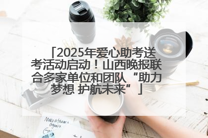 2025年爱心助考送考活动启动！山西晚报联合多家单位和团队“助力梦想 护航未来”