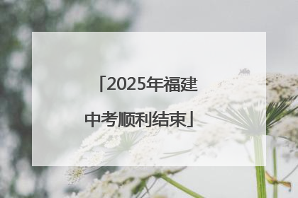 2025年福建中考顺利结束