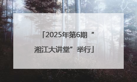 2025年第6期“湘江大讲堂”举行