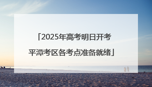 2025年高考明日开考 平潭考区各考点准备就绪