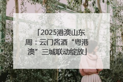 2025港澳山东周：云门酱酒“粤港澳”三城联动绽放