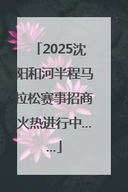 2025沈阳和河半程马拉松赛事招商火热进行中……
