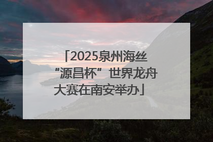 2025泉州海丝“源昌杯”世界龙舟大赛在南安举办
