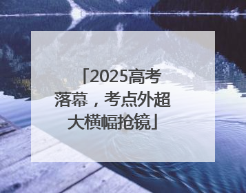 2025高考落幕，考点外超大横幅抢镜