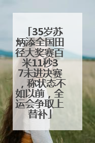 35岁苏炳添全国田径大奖赛百米11秒37未进决赛，称状态不如以前，全运会争取上替补