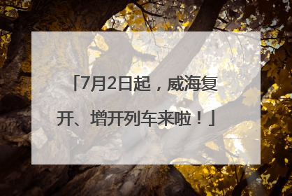 7月2日起，威海复开、增开列车来啦！