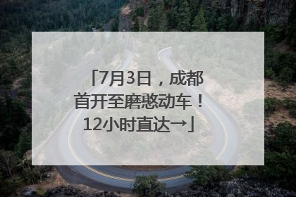 7月3日，成都首开至磨憨动车！12小时直达→