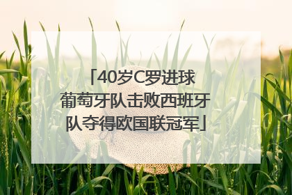 40岁C罗进球 葡萄牙队击败西班牙队夺得欧国联冠军