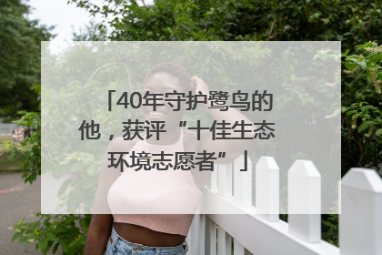 40年守护鹭鸟的他，获评“十佳生态环境志愿者”