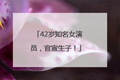 42岁知名女演员，官宣生子！
