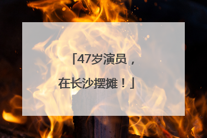 47岁演员，在长沙摆摊！
