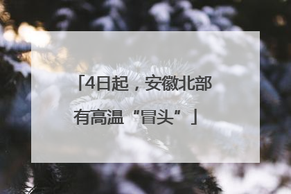 4日起，安徽北部有高温“冒头”