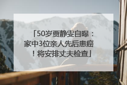 50岁贾静雯自曝：家中3位亲人先后患癌！将安排丈夫检查