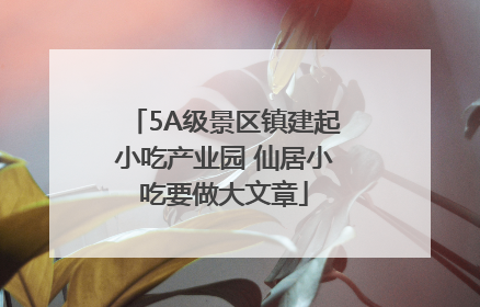 5A级景区镇建起小吃产业园 仙居小吃要做大文章