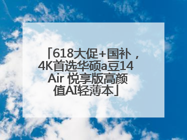 618大促+国补，4K首选华硕a豆14 Air 悦享版高颜值AI轻薄本
