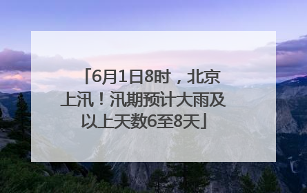 6月1日8时，北京上汛！汛期预计大雨及以上天数6至8天