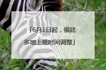 6月1日起，福建多地上班时间调整