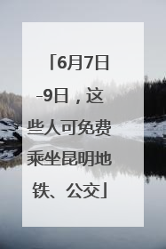 6月7日-9日，这些人可免费乘坐昆明地铁、公交