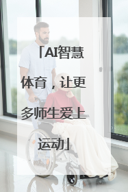 AI智慧体育，让更多师生爱上运动