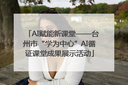AI赋能新课堂——台州市“学为中心”AI循证课堂成果展示活动