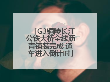 G3铜陵长江公铁大桥全线沥青铺装完成 通车进入倒计时