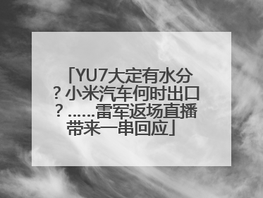YU7大定有水分？小米汽车何时出口？……雷军返场直播带来一串回应