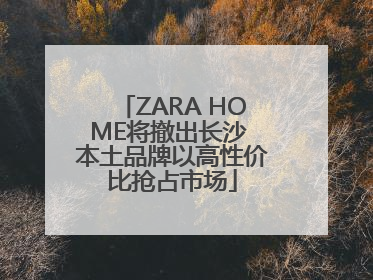 ZARA HOME将撤出长沙 本土品牌以高性价比抢占市场