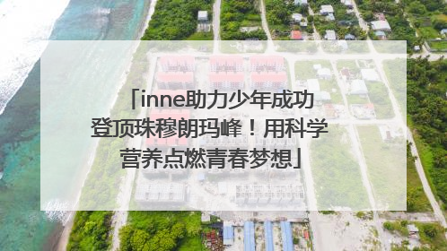 inne助力少年成功登顶珠穆朗玛峰！用科学营养点燃青春梦想