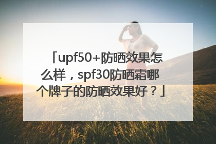upf50+防晒效果怎么样，spf30防晒霜哪个牌子的防晒效果好？